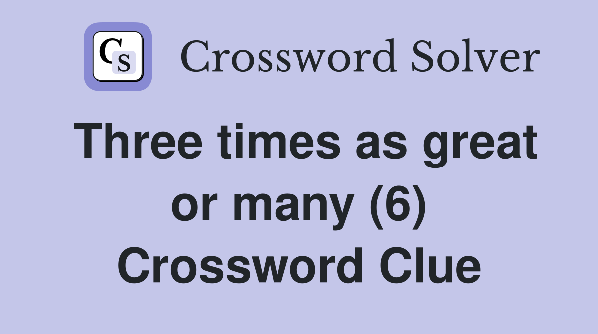 Three times as great or many (6) Crossword Clue