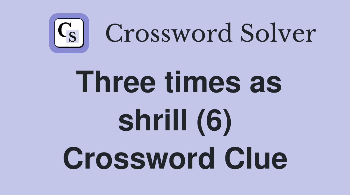 Three times as shrill (6) Crossword Clue