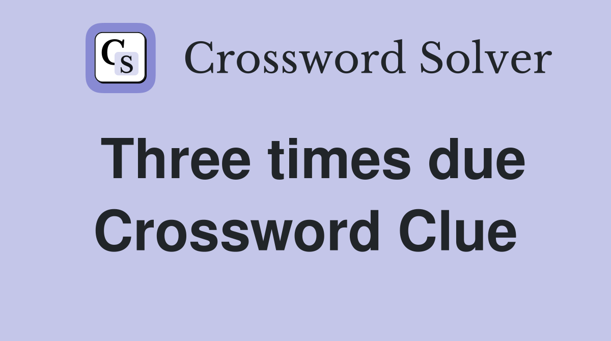 Three times due Crossword Clue