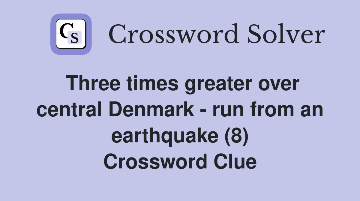 Three times greater over central Denmark - run from an earthquake (8) Crossword Clue