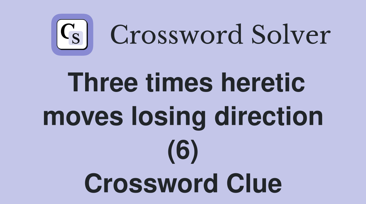 Three times heretic moves losing direction (6) Crossword Clue