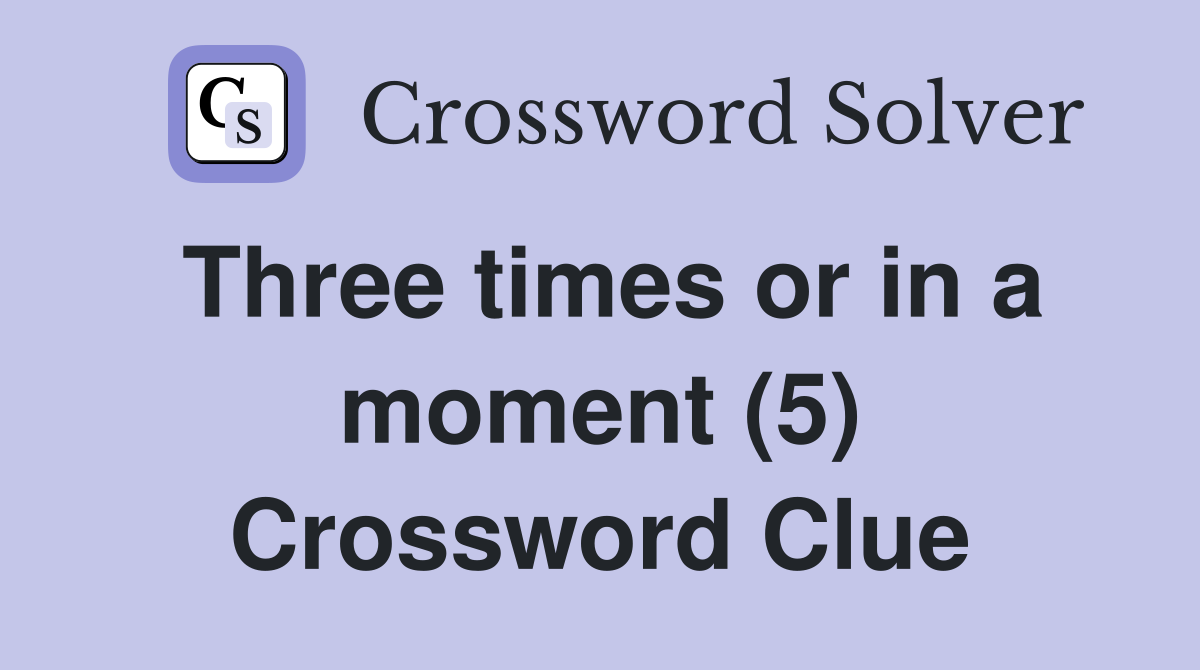 Three times or in a moment (5) Crossword Clue