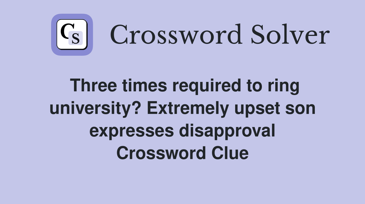 Three times required to ring university? Extremely upset son expresses disapproval Crossword Clue