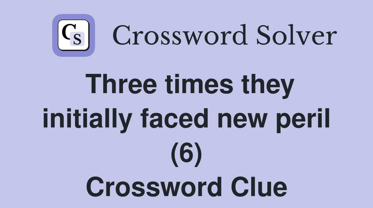 Three times they initially faced new peril (6) Crossword Clue
