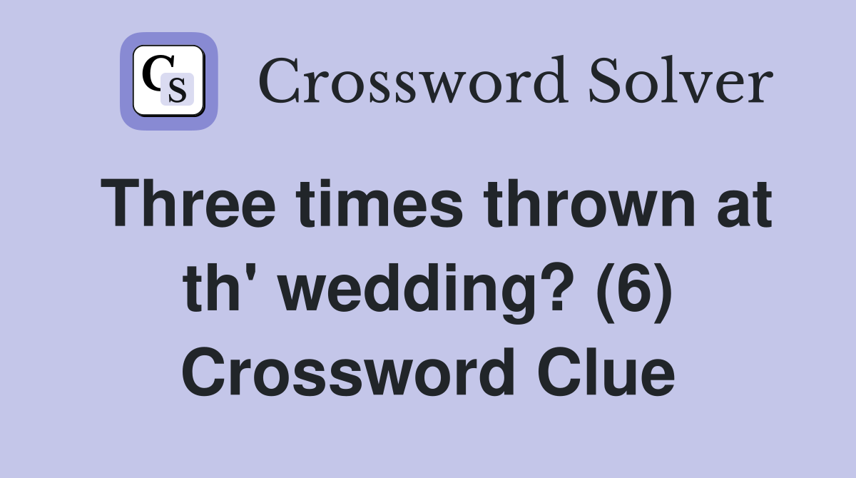 Three times thrown at th' wedding? (6) Crossword Clue
