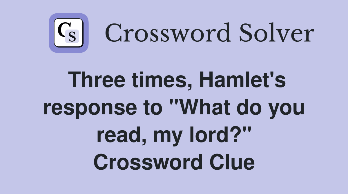 Three times, Hamlet's response to "What do you read, my lord?" Crossword Clue
