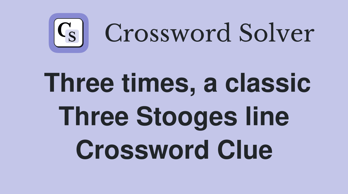 Three times, a classic Three Stooges line Crossword Clue