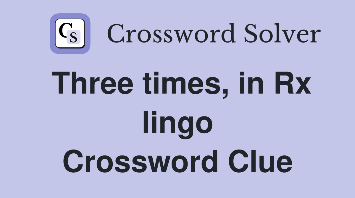 Three times, in Rx lingo Crossword Clue