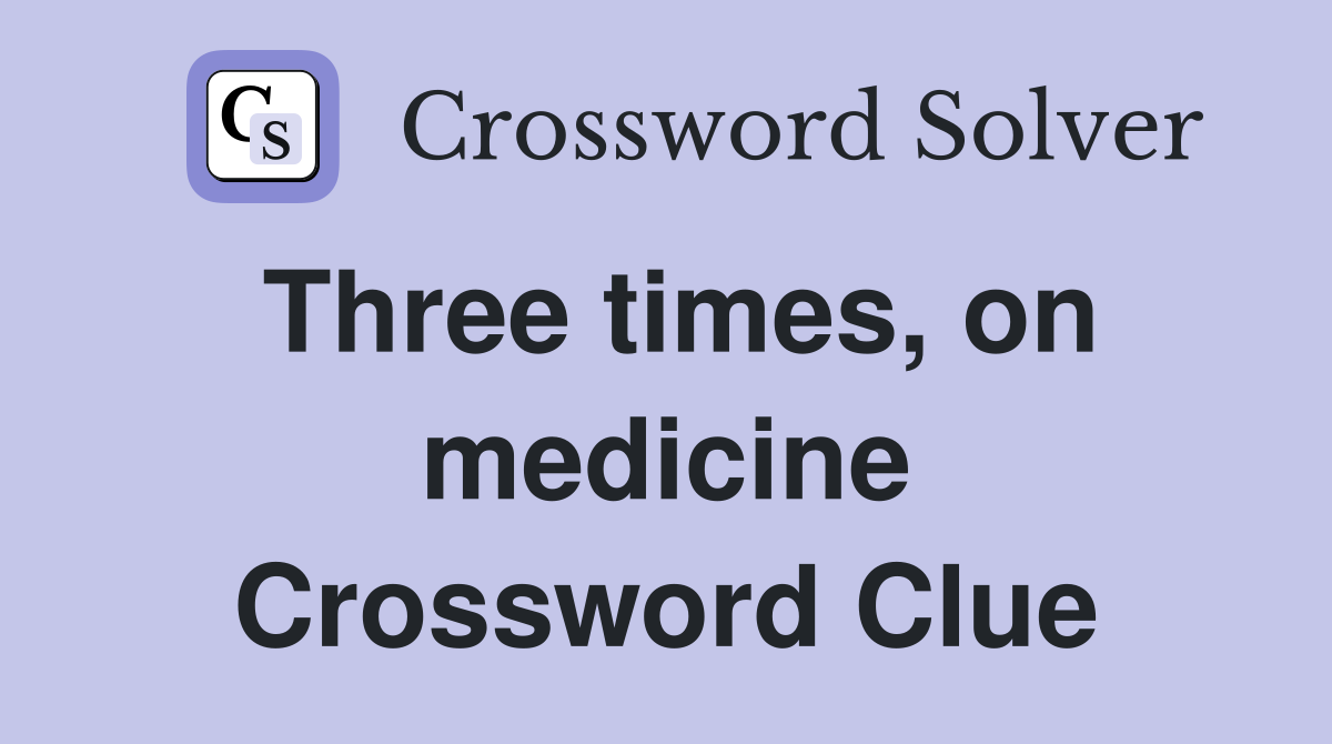 Three times, on medicine Crossword Clue