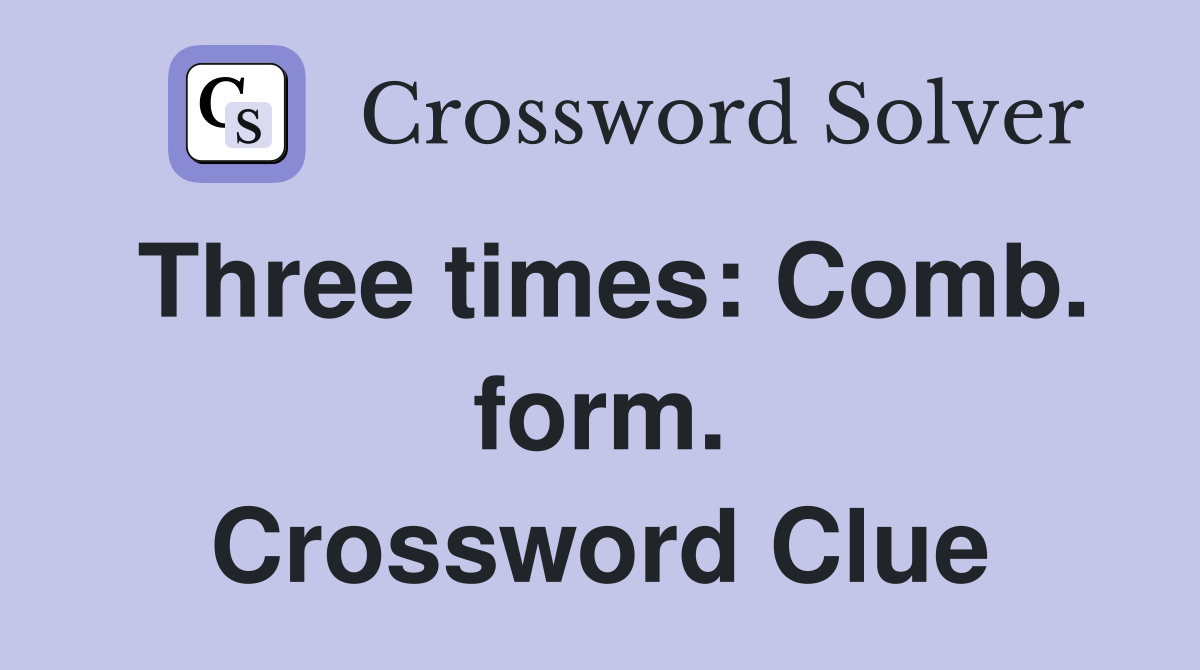 Three times: Comb. form. Crossword Clue