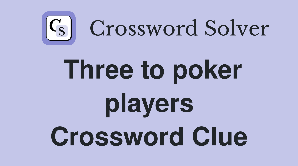 Three to poker players Crossword Clue