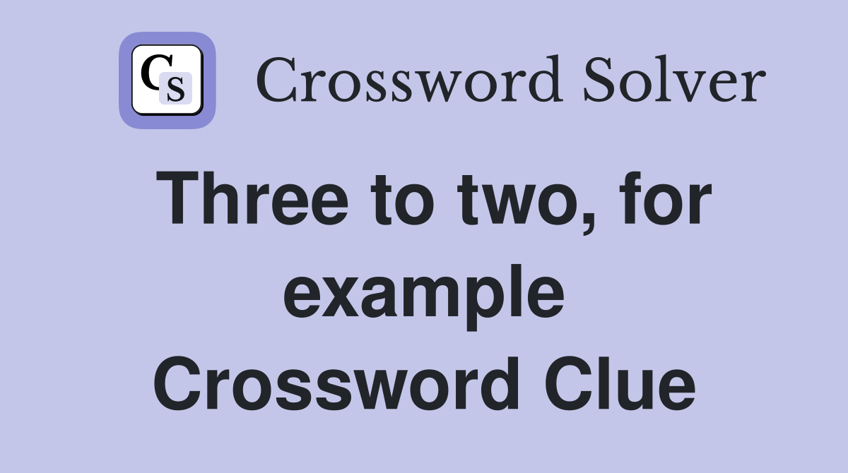 Three to two, for example Crossword Clue