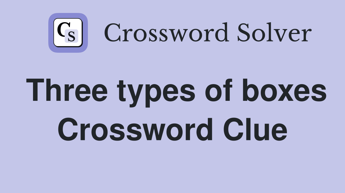 Three types of boxes Crossword Clue