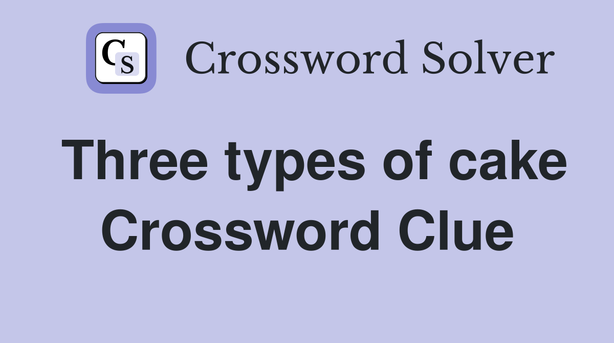 Three types of cake Crossword Clue