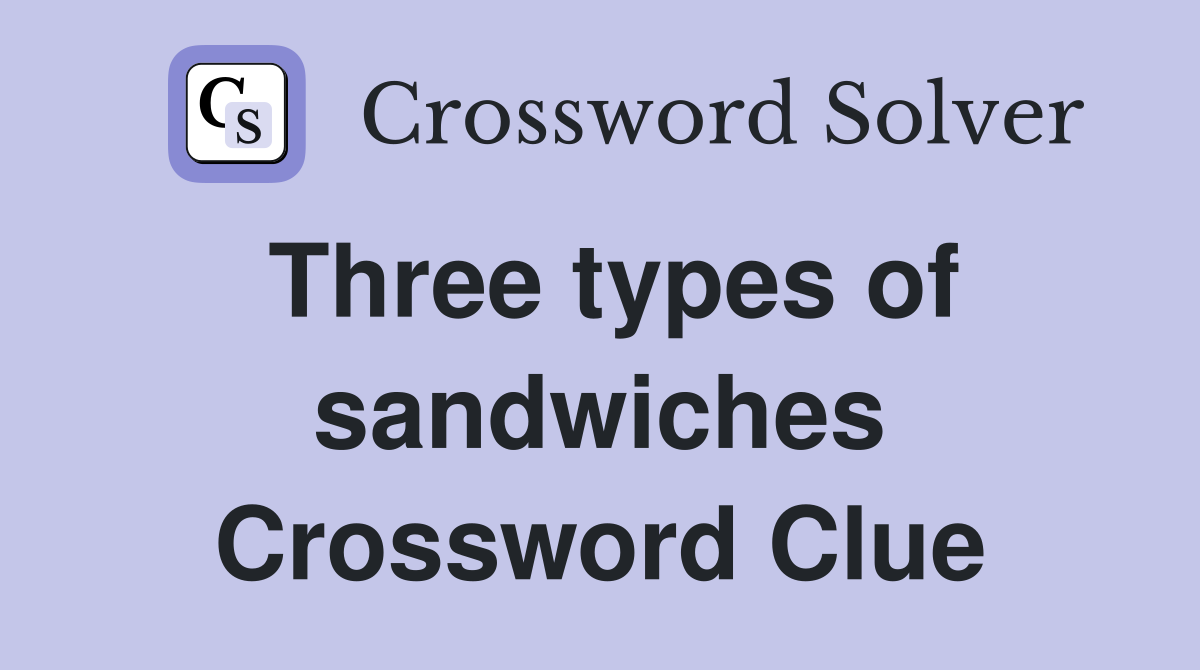 Three types of sandwiches Crossword Clue