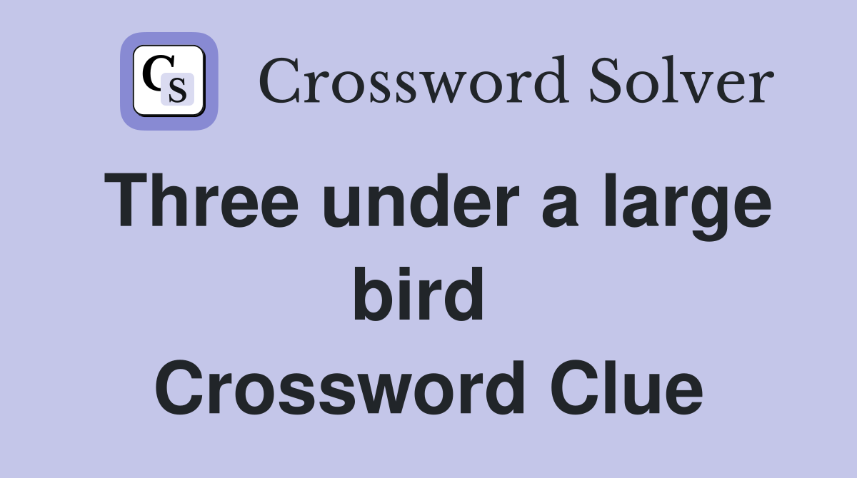 Three under a large bird  Crossword Clue