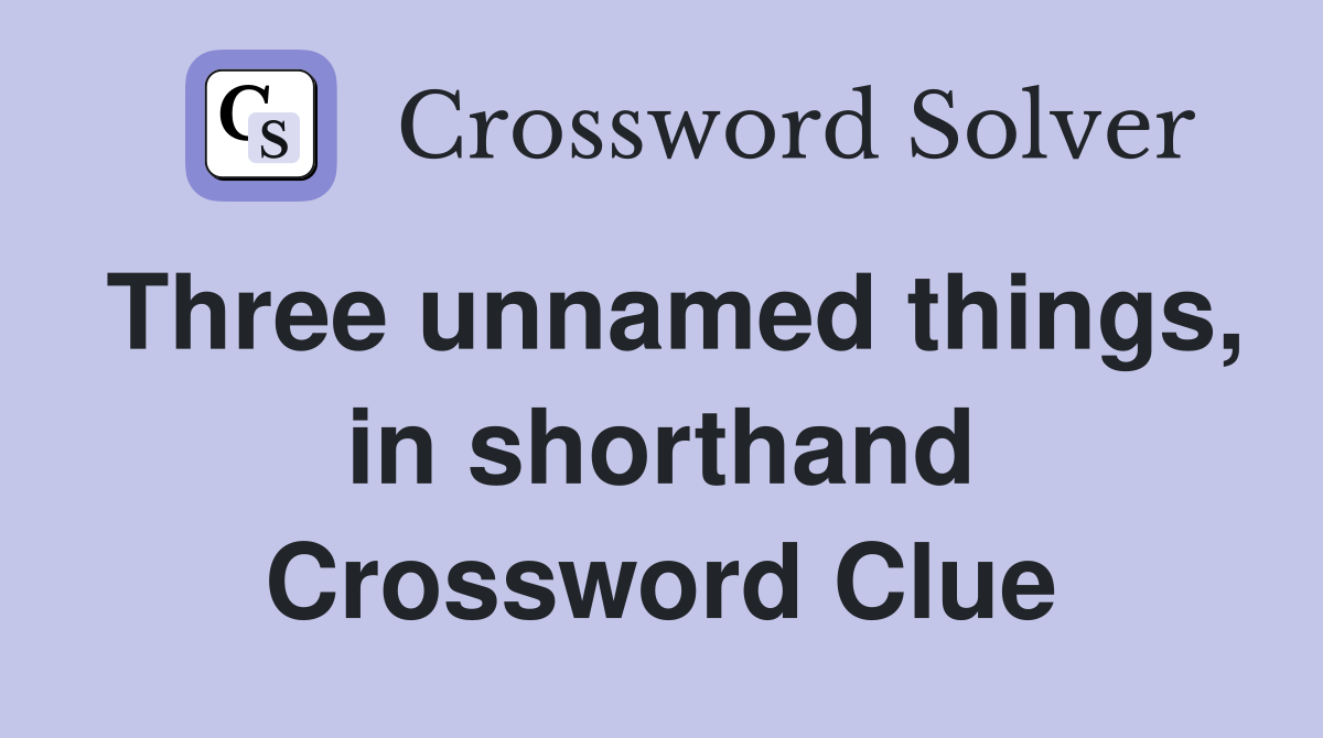 Three unnamed things, in shorthand Crossword Clue