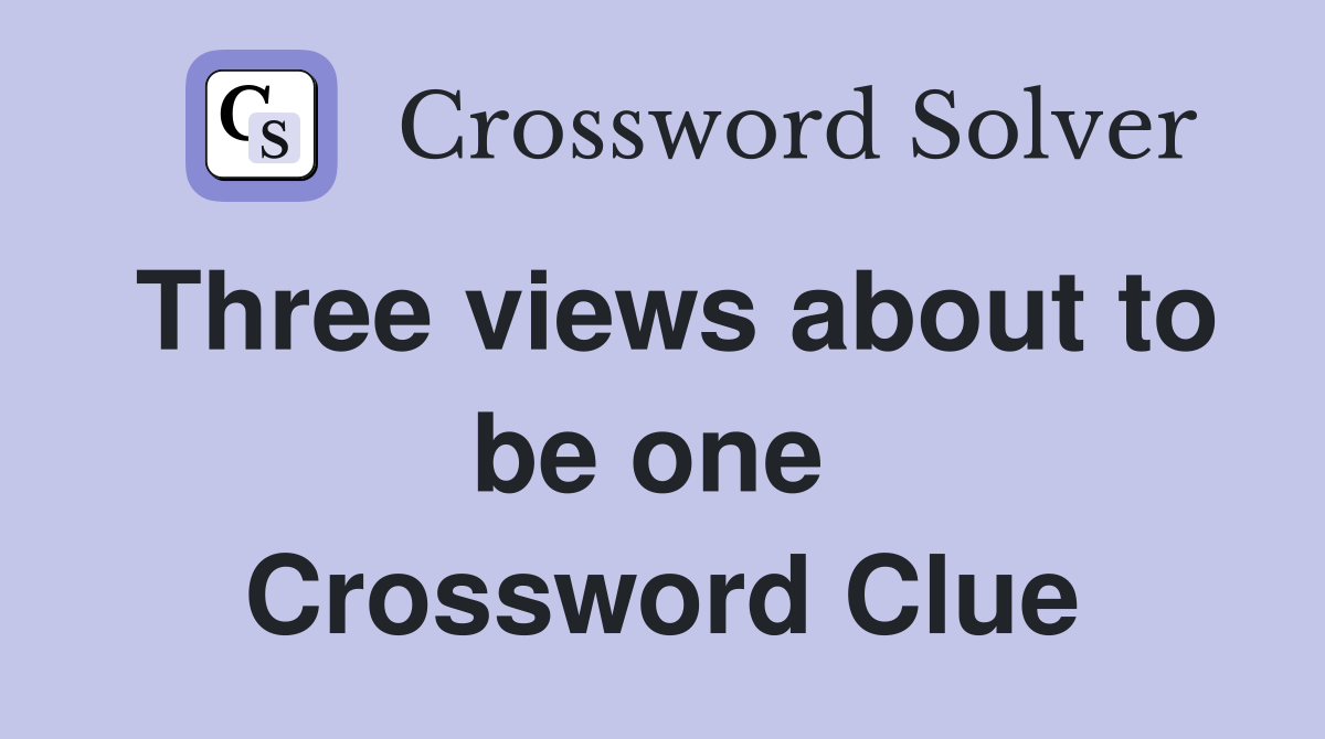 Three views about to be one  Crossword Clue