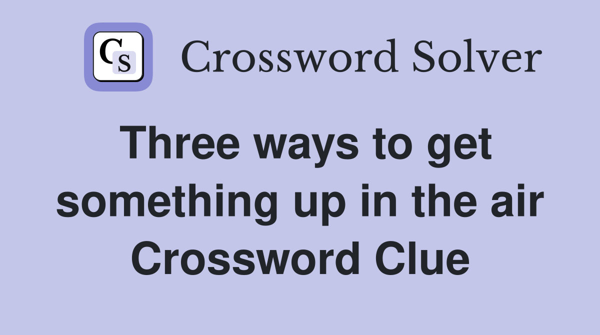 Three ways to get something up in the air Crossword Clue