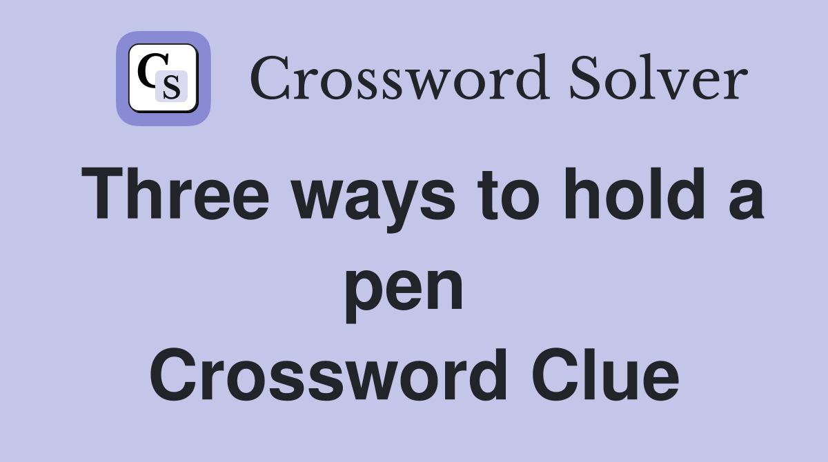 Three ways to hold a pen  Crossword Clue