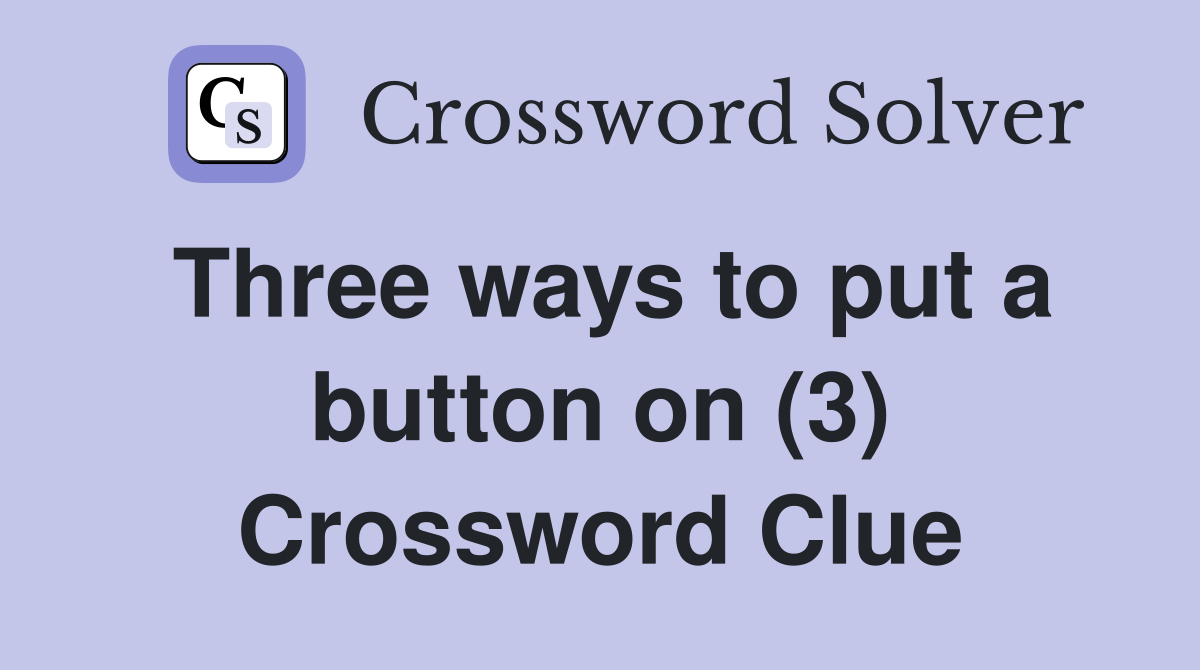 Three ways to put a button on (3) Crossword Clue