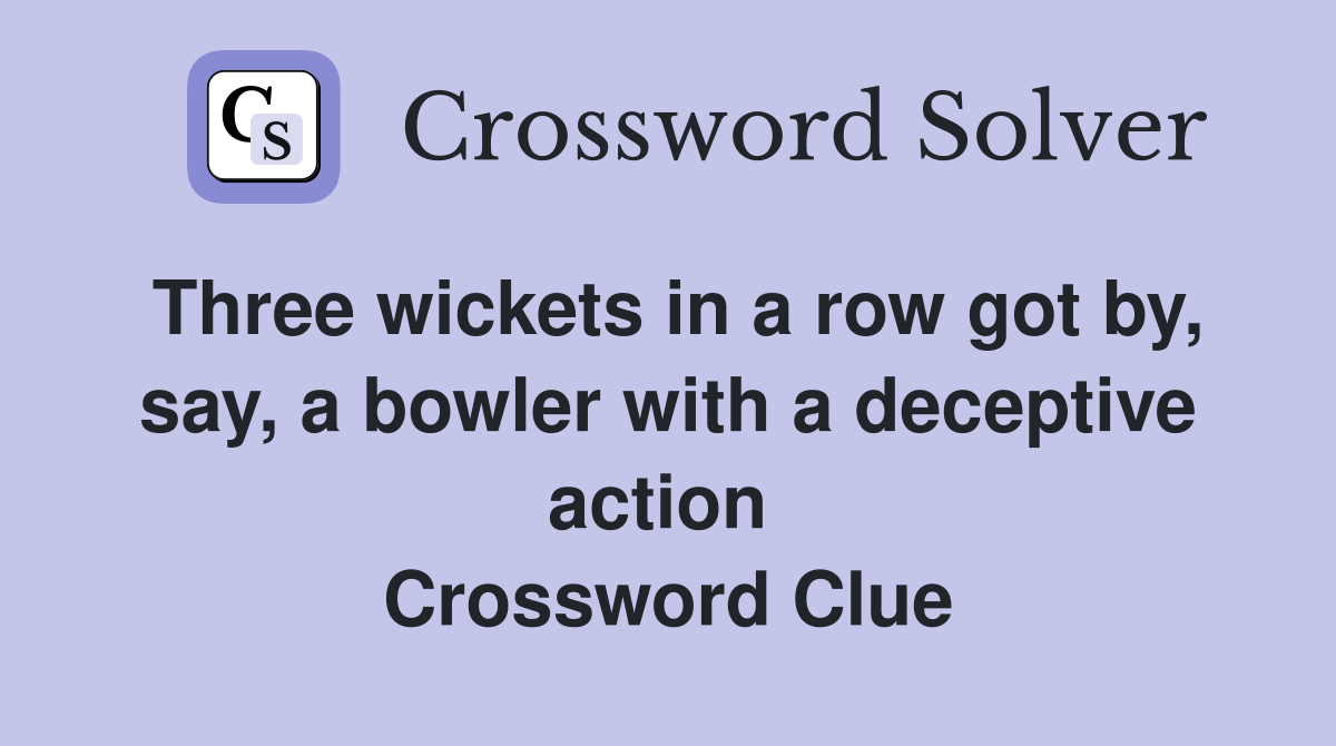 Three wickets in a row got by, say, a bowler with a deceptive action  Crossword Clue