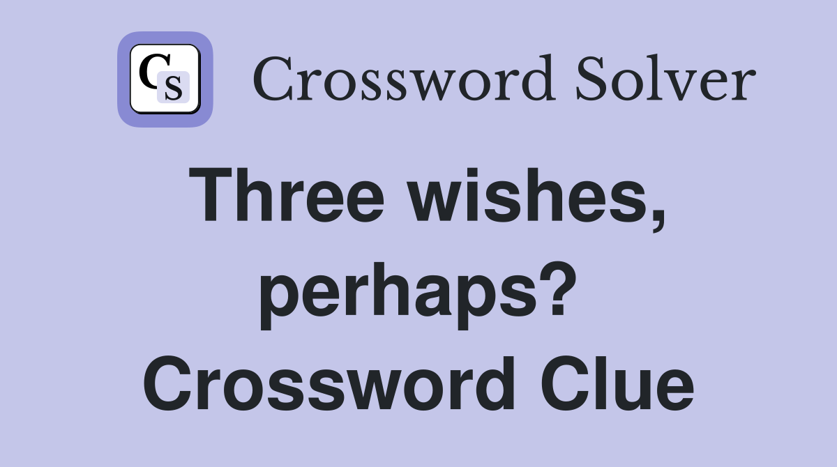 Three wishes, perhaps? Crossword Clue