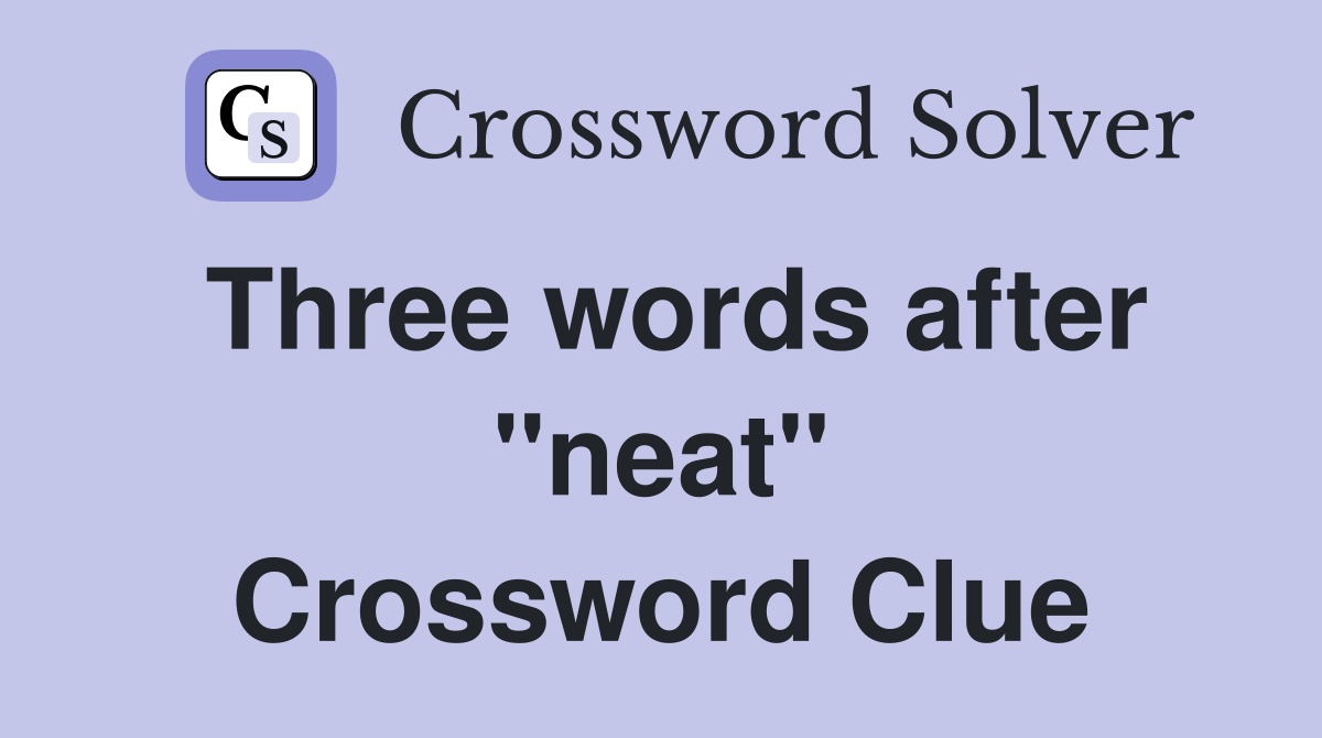 Three words after "neat" Crossword Clue