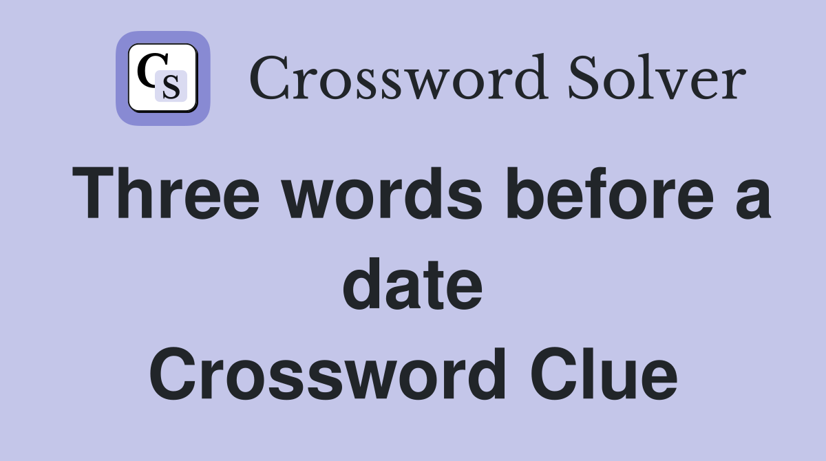 Three words before a date Crossword Clue