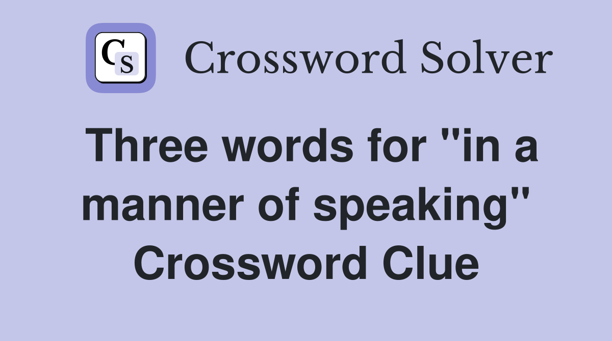 Three words for "in a manner of speaking" Crossword Clue