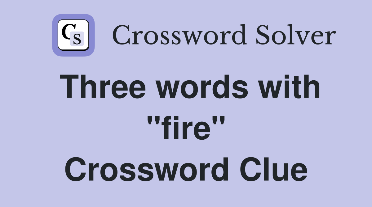 Three words with "fire" Crossword Clue