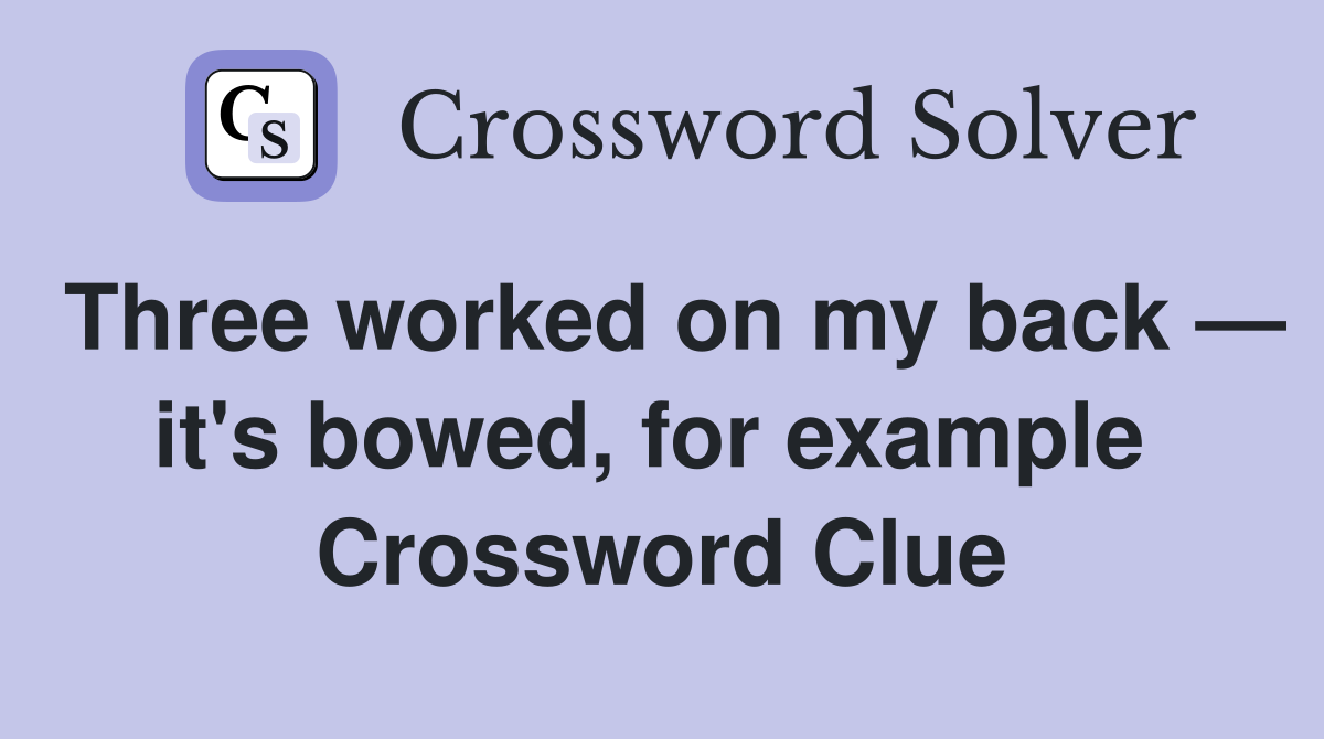 Three worked on my back — it's bowed, for example  Crossword Clue