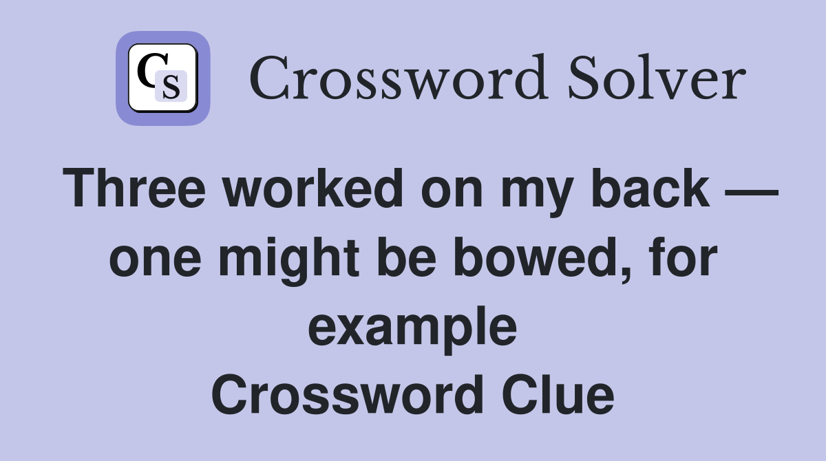 Three worked on my back — one might be bowed, for example Crossword Clue