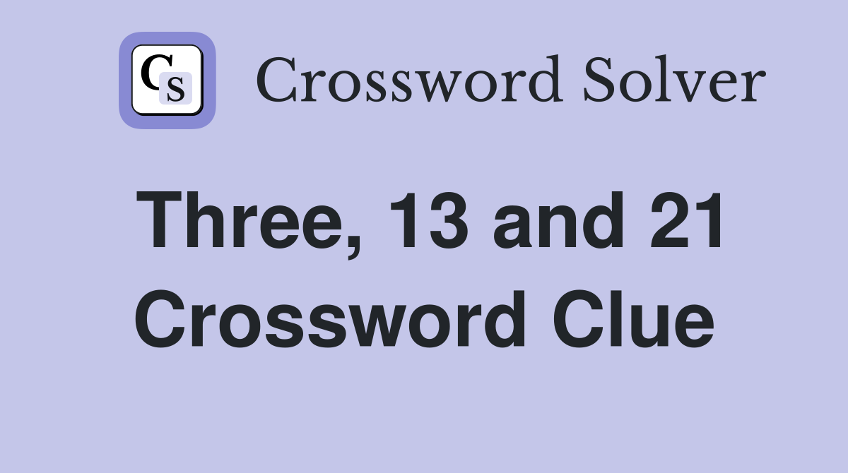 Three, 13 and 21 Crossword Clue