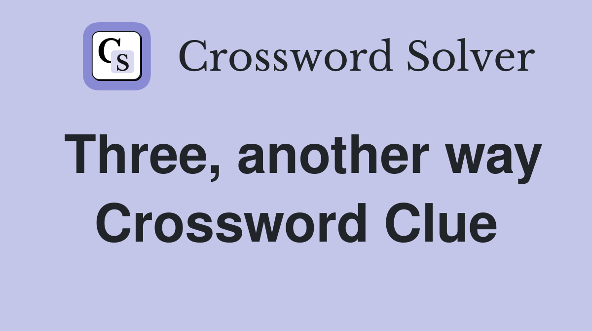 Three, another way Crossword Clue