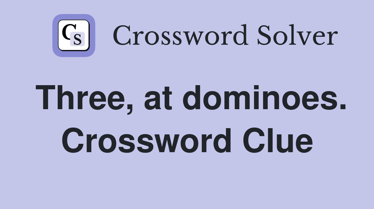 Three, at dominoes. Crossword Clue