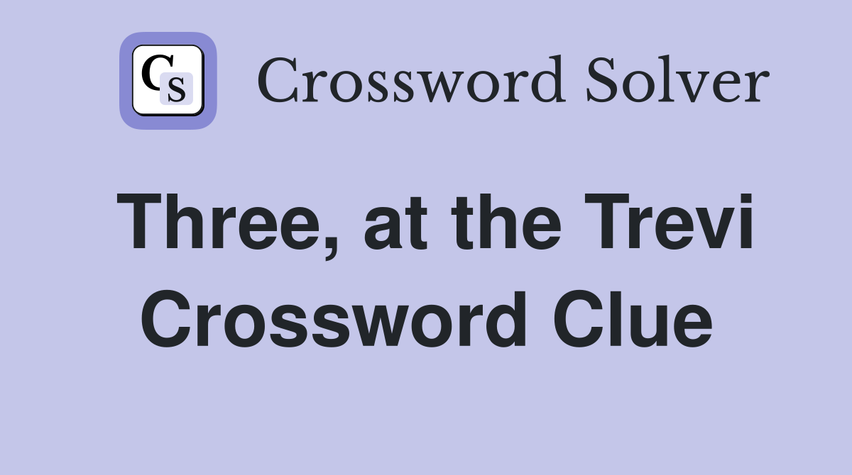 Three, at the Trevi Crossword Clue
