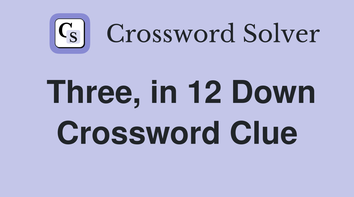 Three, in 12 Down Crossword Clue