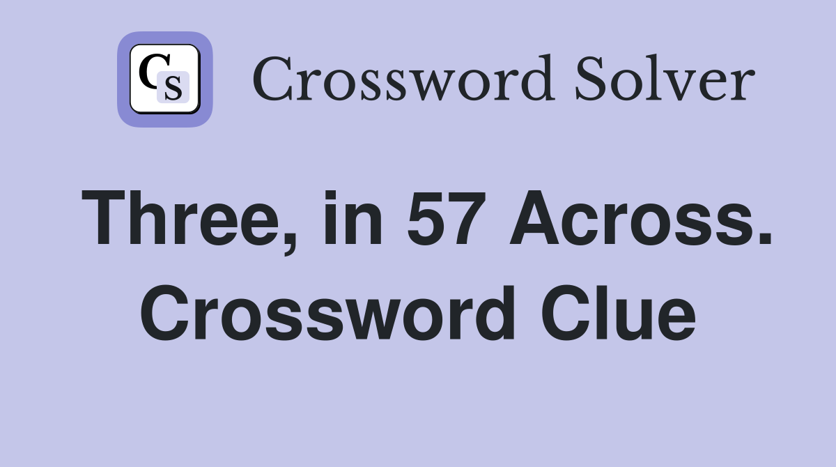 Three, in 57 Across. Crossword Clue