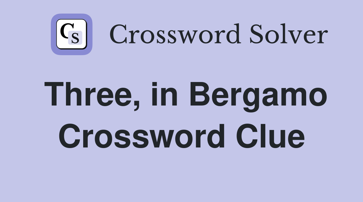 Three, in Bergamo Crossword Clue