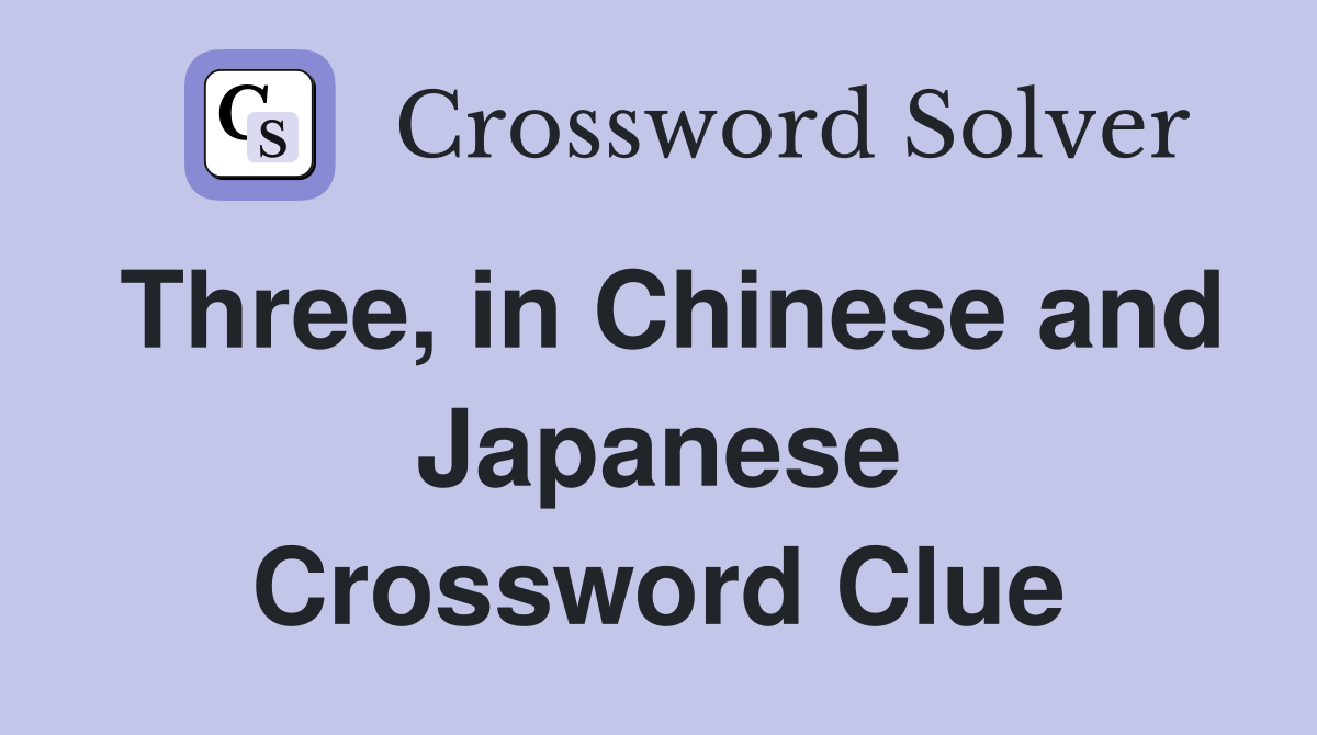 Three, in Chinese and Japanese Crossword Clue