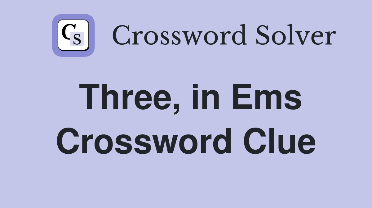 Three, in Ems Crossword Clue