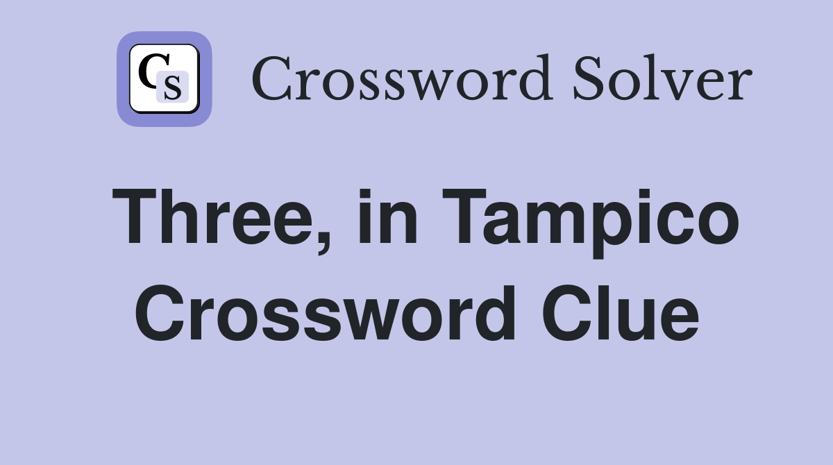 Three, in Tampico Crossword Clue