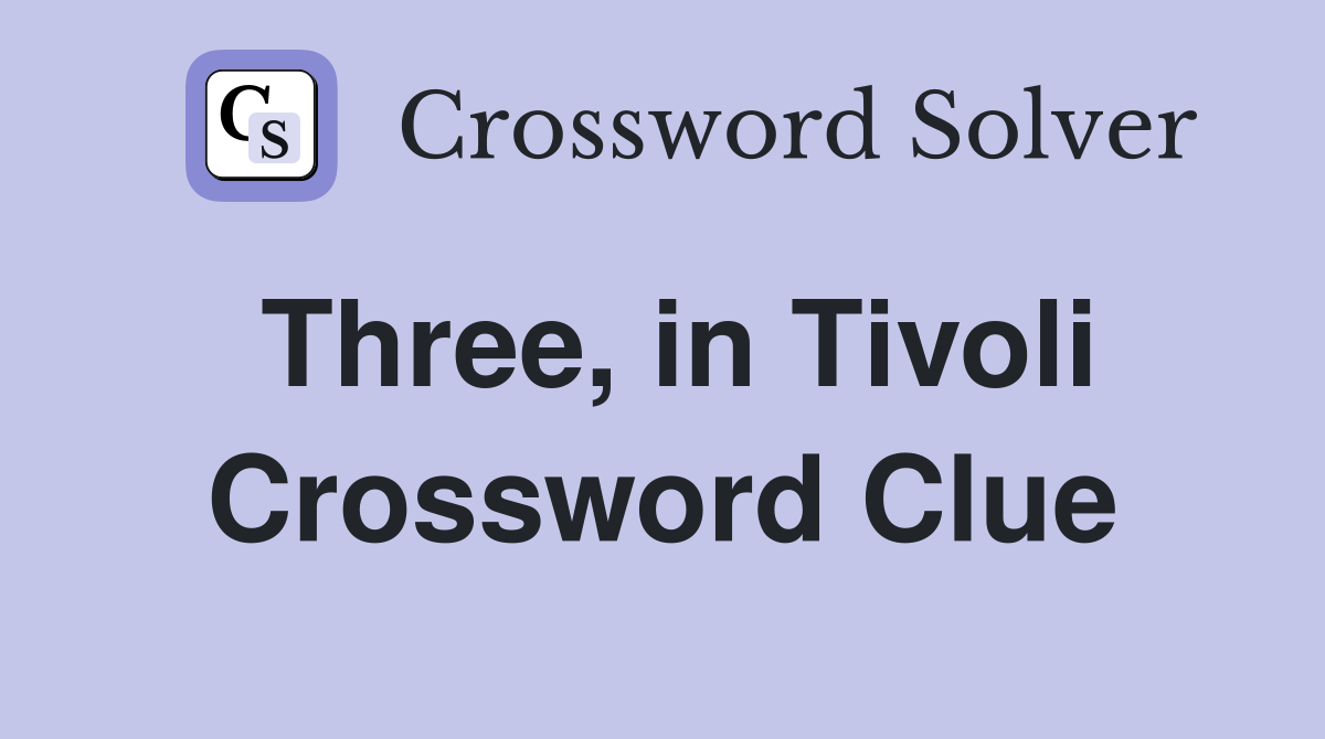 Three, in Tivoli Crossword Clue