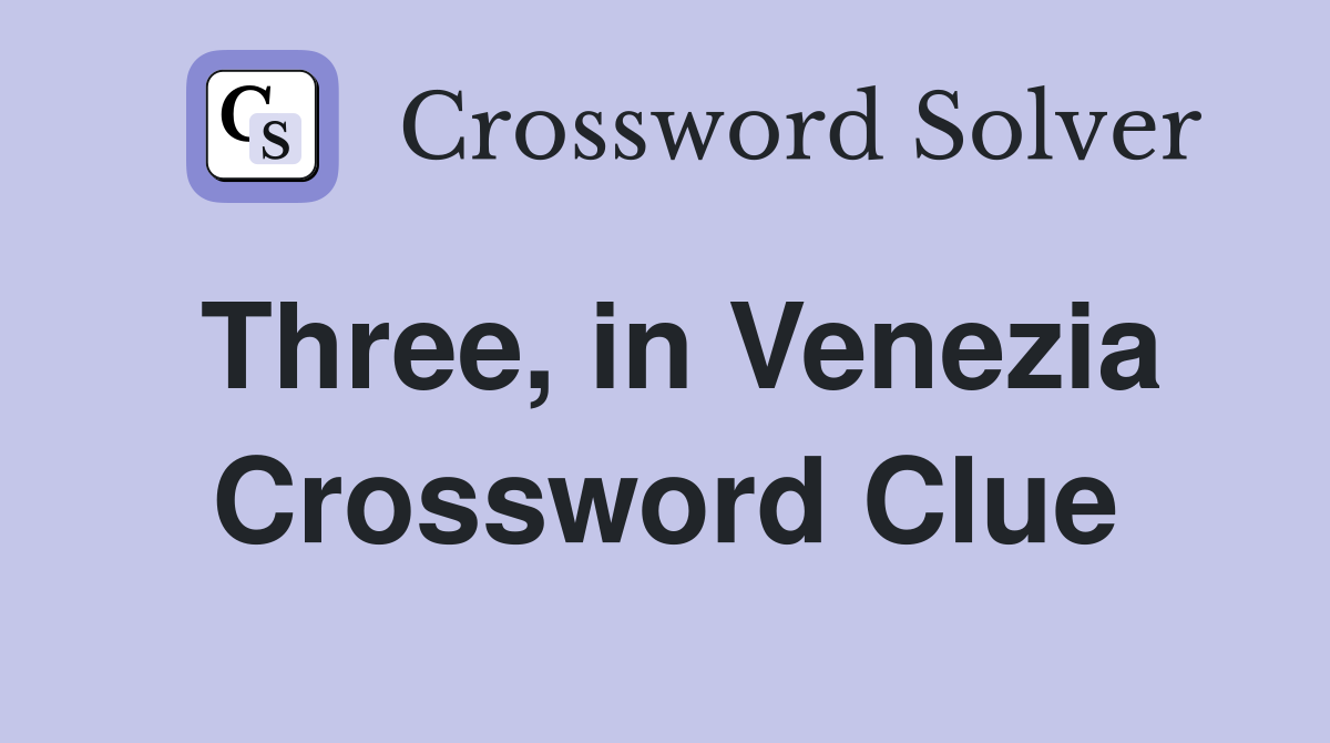 Three, in Venezia Crossword Clue