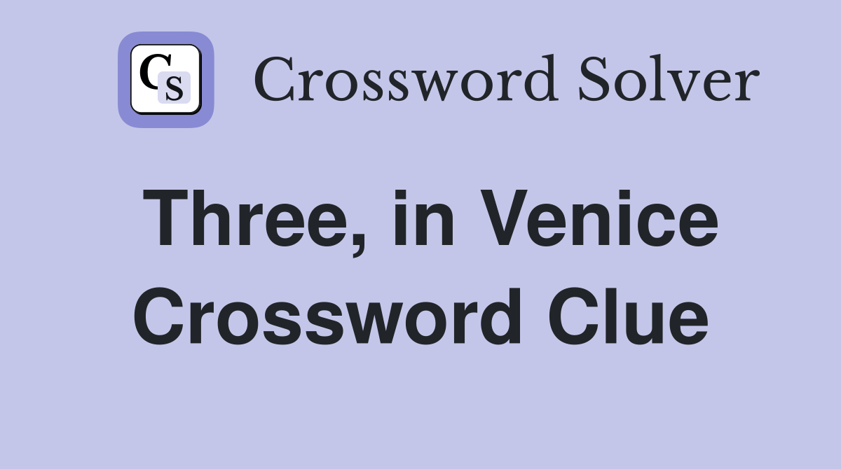 Three, in Venice Crossword Clue