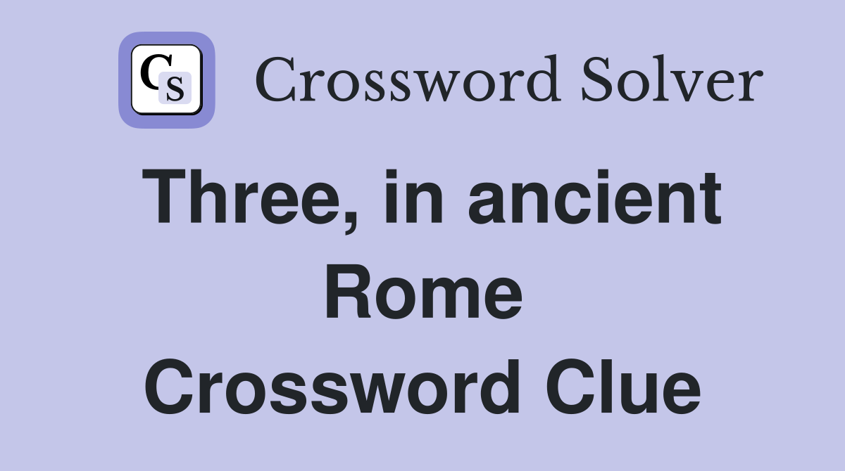 Three, in ancient Rome Crossword Clue
