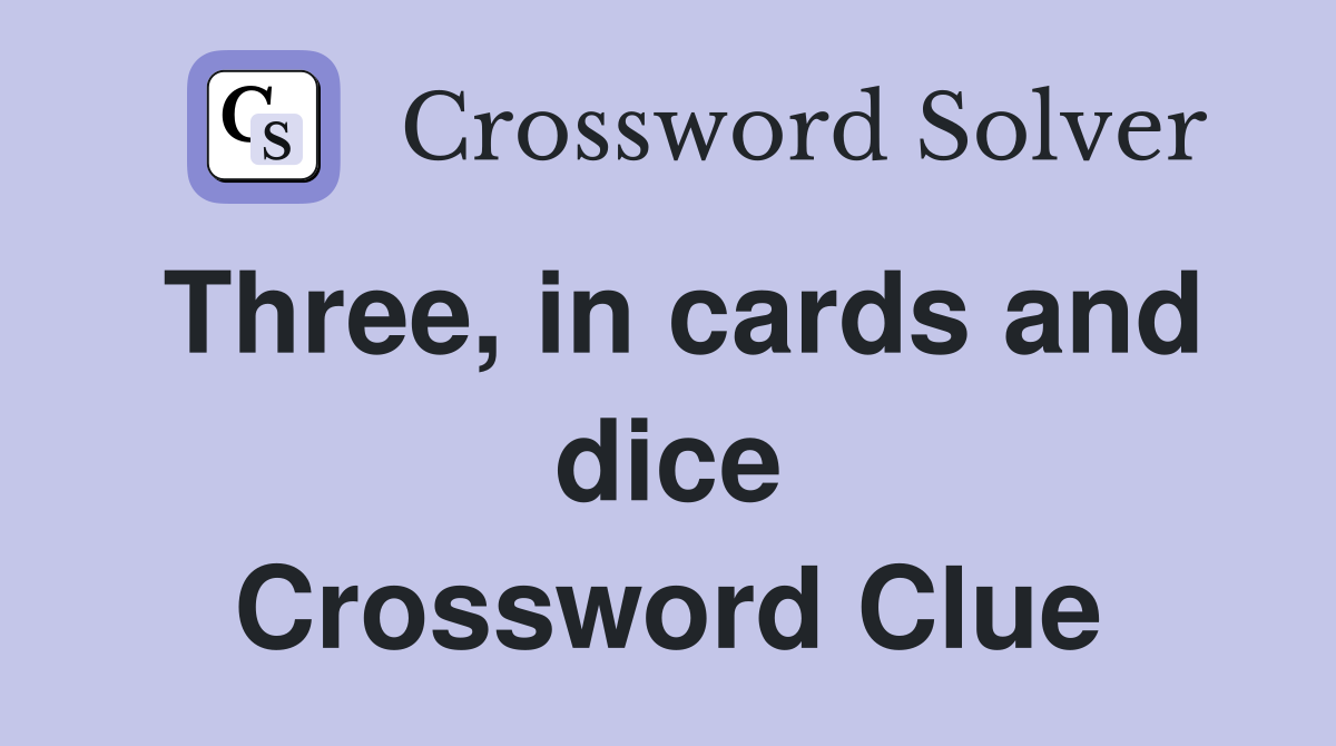 Three, in cards and dice Crossword Clue