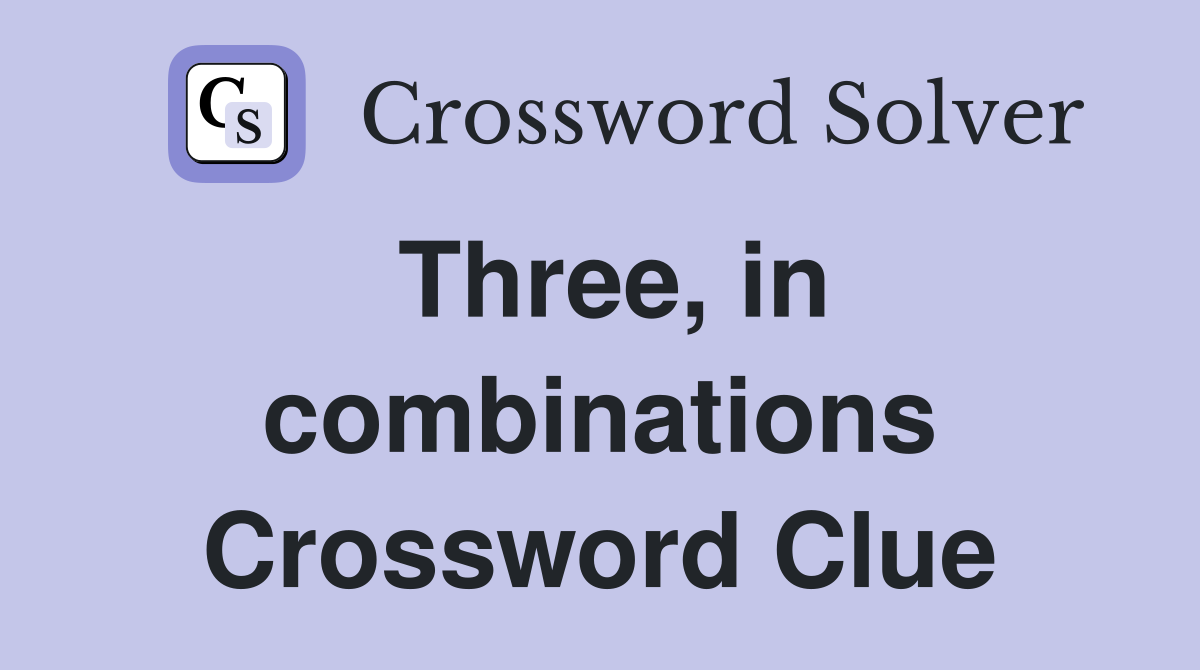Three, in combinations Crossword Clue