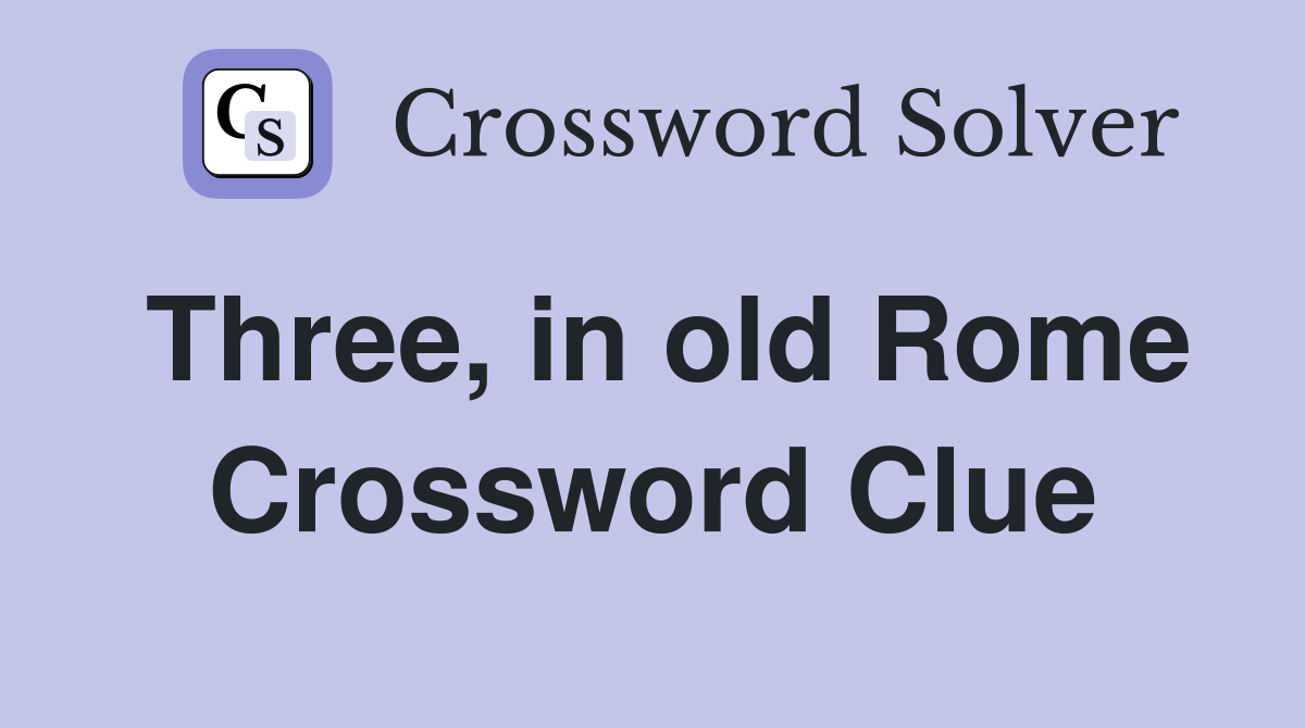 Three, in old Rome Crossword Clue